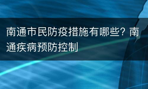 南通市民防疫措施有哪些? 南通疾病预防控制