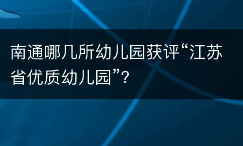 南通哪几所幼儿园获评“江苏省优质幼儿园”？