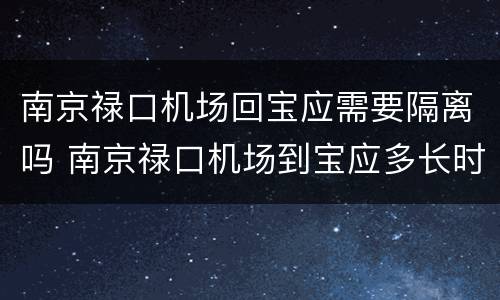 南京禄口机场回宝应需要隔离吗 南京禄口机场到宝应多长时间