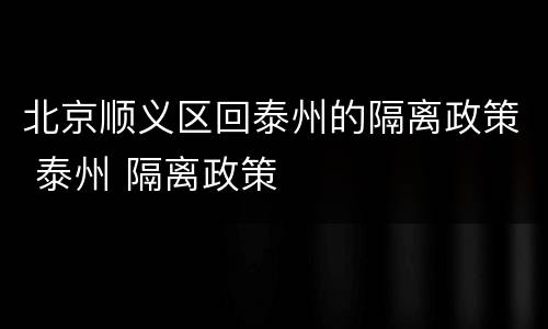 北京顺义区回泰州的隔离政策 泰州 隔离政策