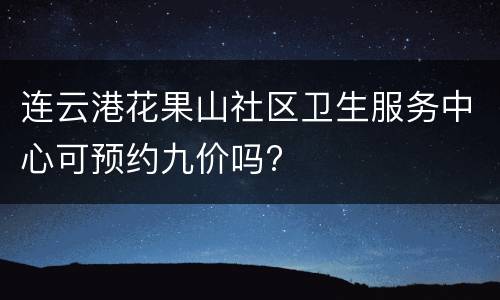 连云港花果山社区卫生服务中心可预约九价吗?